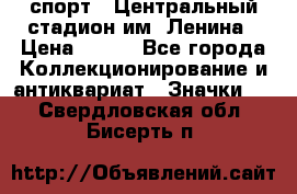 19.1) спорт : Центральный стадион им. Ленина › Цена ­ 899 - Все города Коллекционирование и антиквариат » Значки   . Свердловская обл.,Бисерть п.